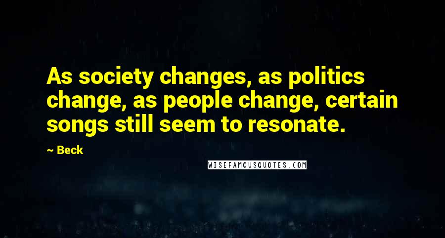 Beck Quotes: As society changes, as politics change, as people change, certain songs still seem to resonate.