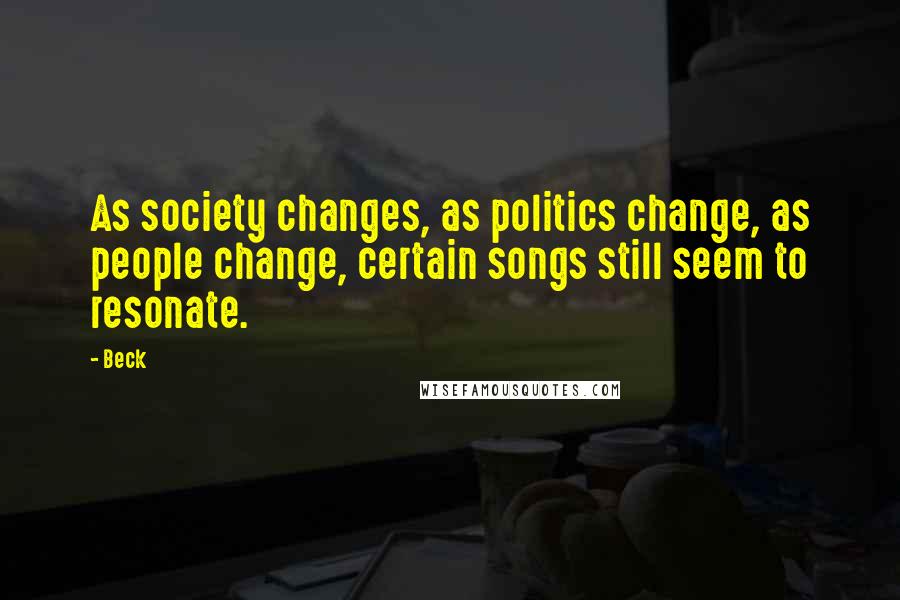 Beck Quotes: As society changes, as politics change, as people change, certain songs still seem to resonate.