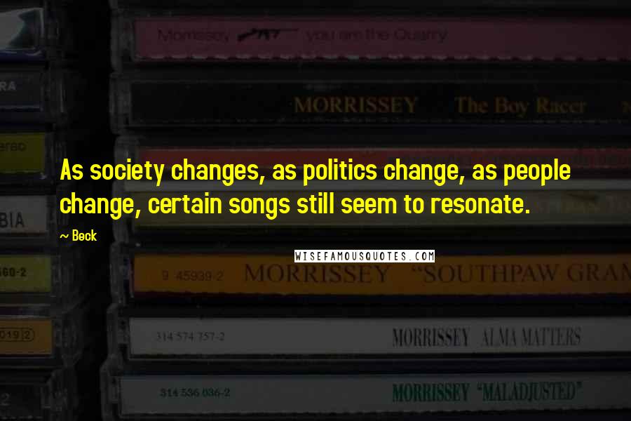 Beck Quotes: As society changes, as politics change, as people change, certain songs still seem to resonate.