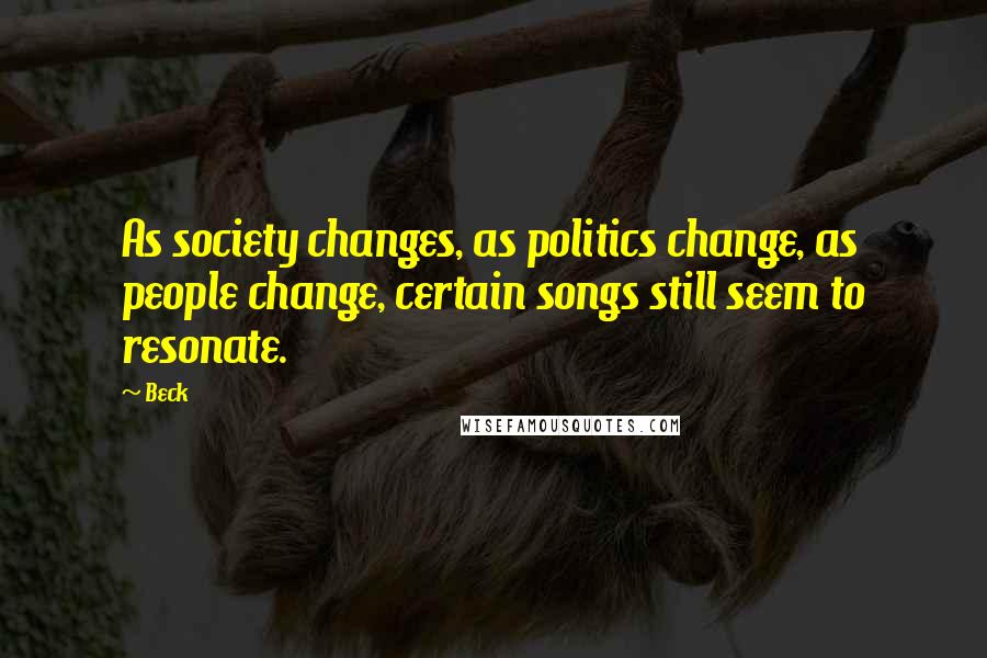 Beck Quotes: As society changes, as politics change, as people change, certain songs still seem to resonate.