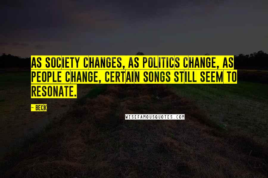 Beck Quotes: As society changes, as politics change, as people change, certain songs still seem to resonate.