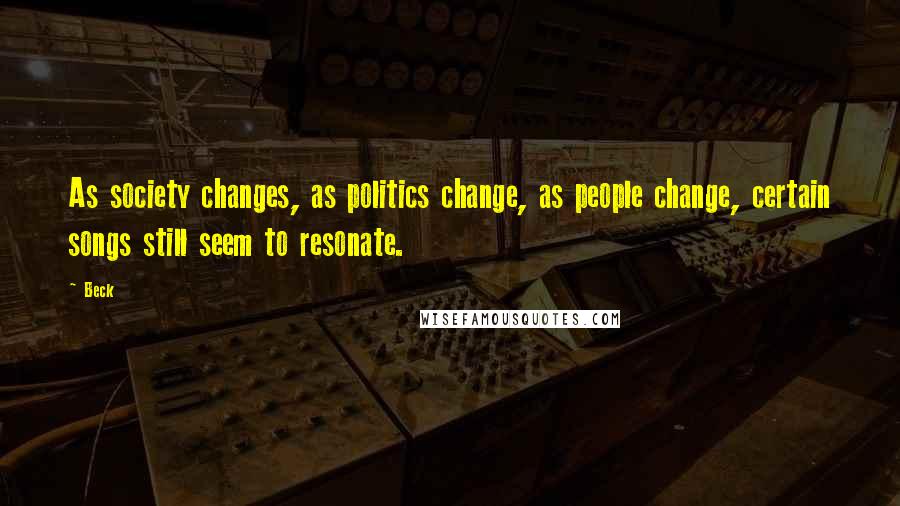 Beck Quotes: As society changes, as politics change, as people change, certain songs still seem to resonate.