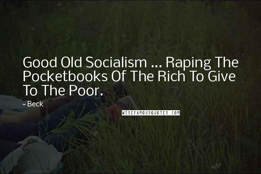 Beck Quotes: Good Old Socialism ... Raping The Pocketbooks Of The Rich To Give To The Poor.