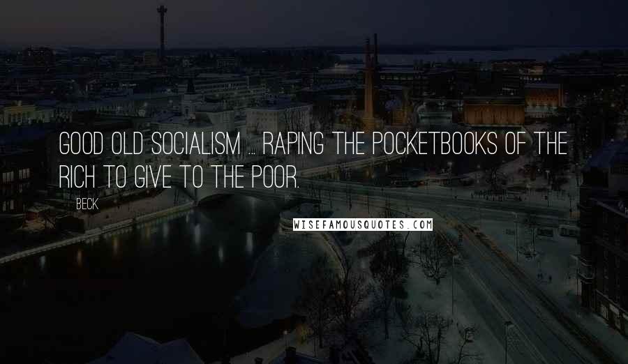 Beck Quotes: Good Old Socialism ... Raping The Pocketbooks Of The Rich To Give To The Poor.