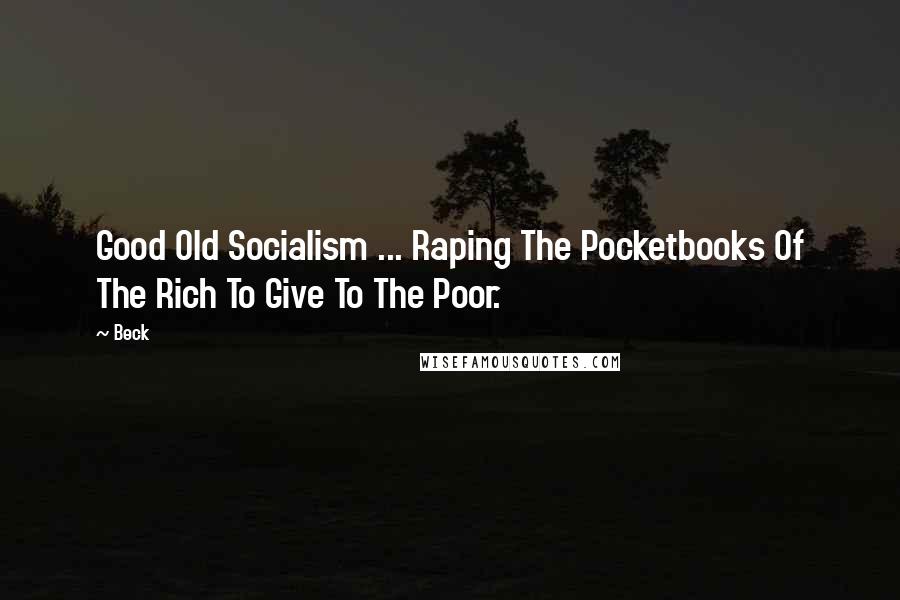 Beck Quotes: Good Old Socialism ... Raping The Pocketbooks Of The Rich To Give To The Poor.