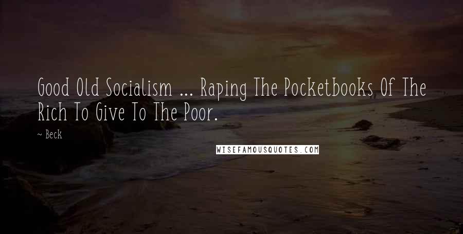 Beck Quotes: Good Old Socialism ... Raping The Pocketbooks Of The Rich To Give To The Poor.