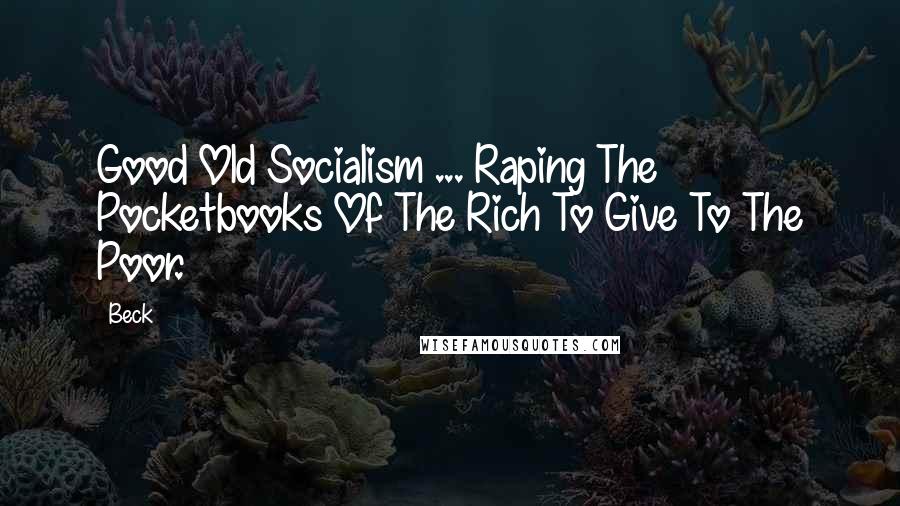 Beck Quotes: Good Old Socialism ... Raping The Pocketbooks Of The Rich To Give To The Poor.