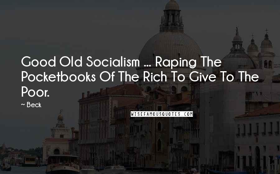 Beck Quotes: Good Old Socialism ... Raping The Pocketbooks Of The Rich To Give To The Poor.