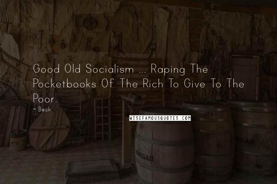 Beck Quotes: Good Old Socialism ... Raping The Pocketbooks Of The Rich To Give To The Poor.