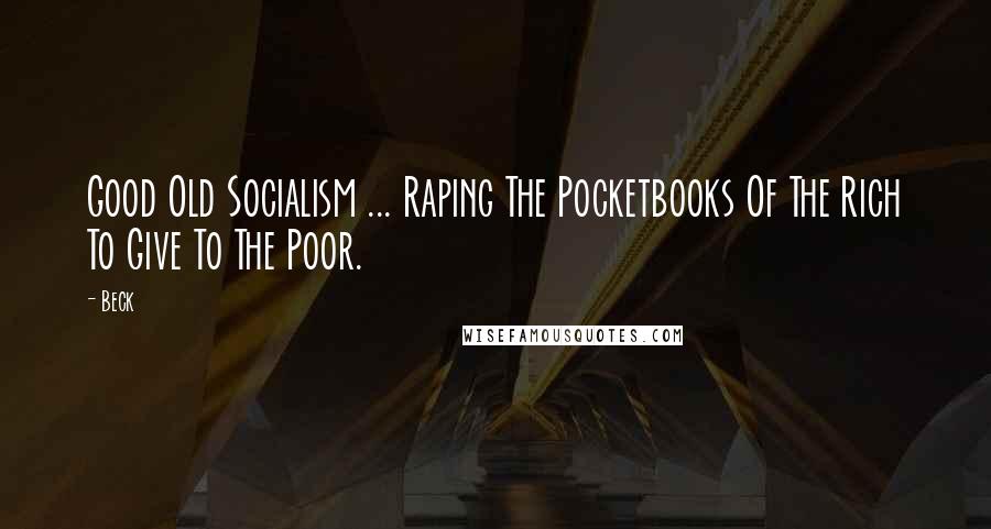 Beck Quotes: Good Old Socialism ... Raping The Pocketbooks Of The Rich To Give To The Poor.