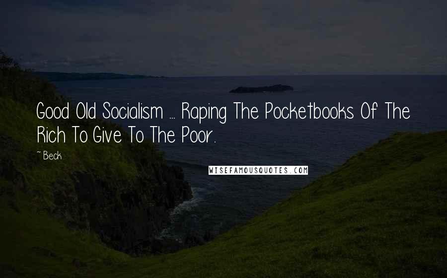 Beck Quotes: Good Old Socialism ... Raping The Pocketbooks Of The Rich To Give To The Poor.