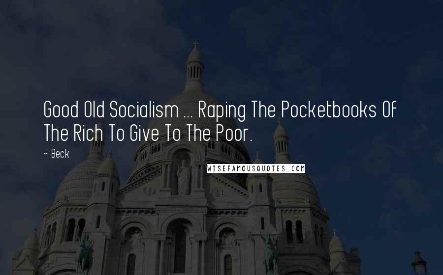 Beck Quotes: Good Old Socialism ... Raping The Pocketbooks Of The Rich To Give To The Poor.