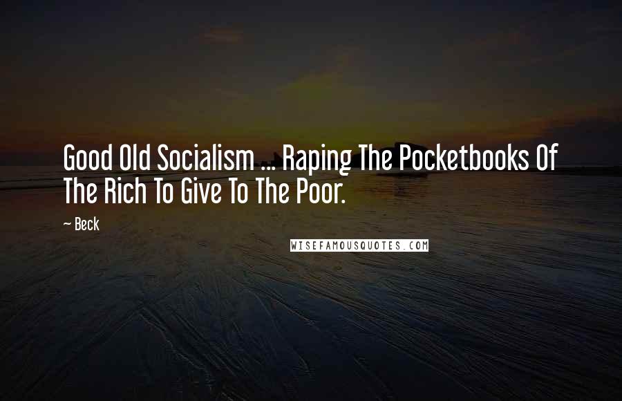 Beck Quotes: Good Old Socialism ... Raping The Pocketbooks Of The Rich To Give To The Poor.