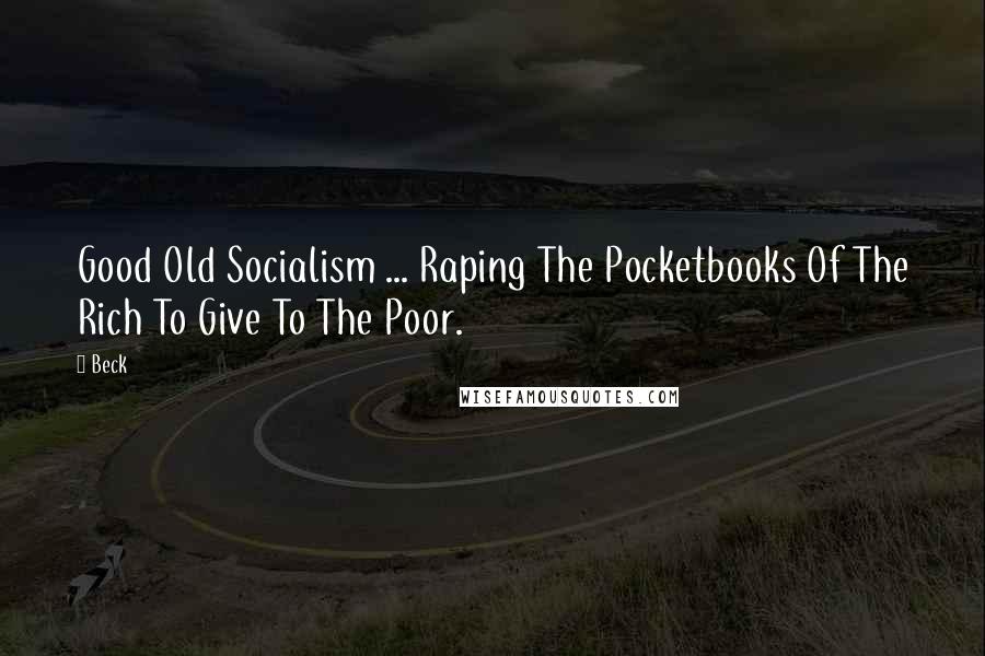 Beck Quotes: Good Old Socialism ... Raping The Pocketbooks Of The Rich To Give To The Poor.