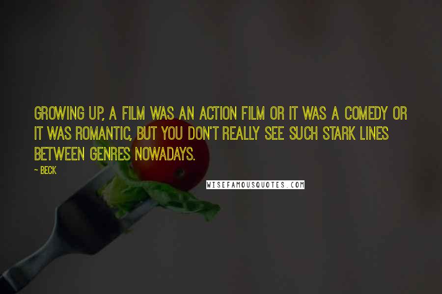 Beck Quotes: Growing up, a film was an action film or it was a comedy or it was romantic, but you don't really see such stark lines between genres nowadays.