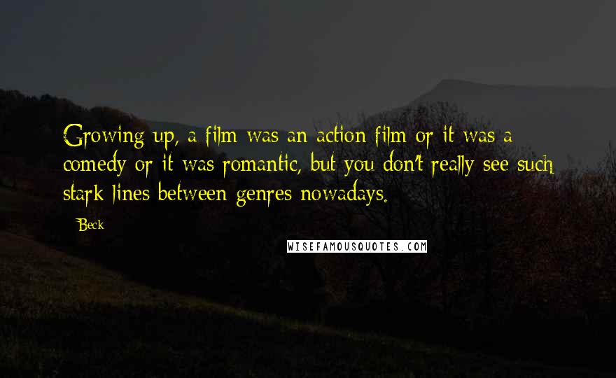 Beck Quotes: Growing up, a film was an action film or it was a comedy or it was romantic, but you don't really see such stark lines between genres nowadays.