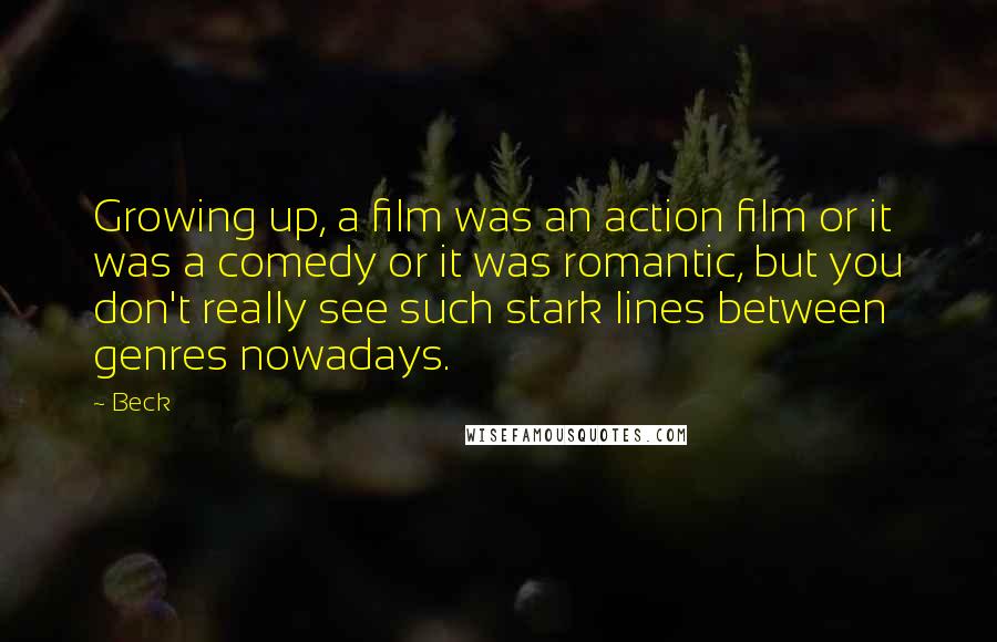 Beck Quotes: Growing up, a film was an action film or it was a comedy or it was romantic, but you don't really see such stark lines between genres nowadays.