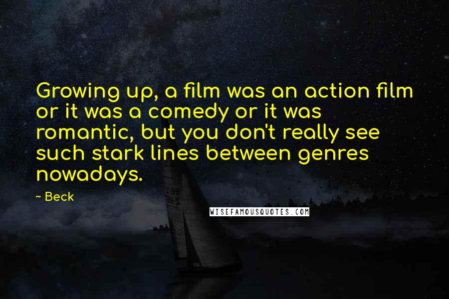 Beck Quotes: Growing up, a film was an action film or it was a comedy or it was romantic, but you don't really see such stark lines between genres nowadays.