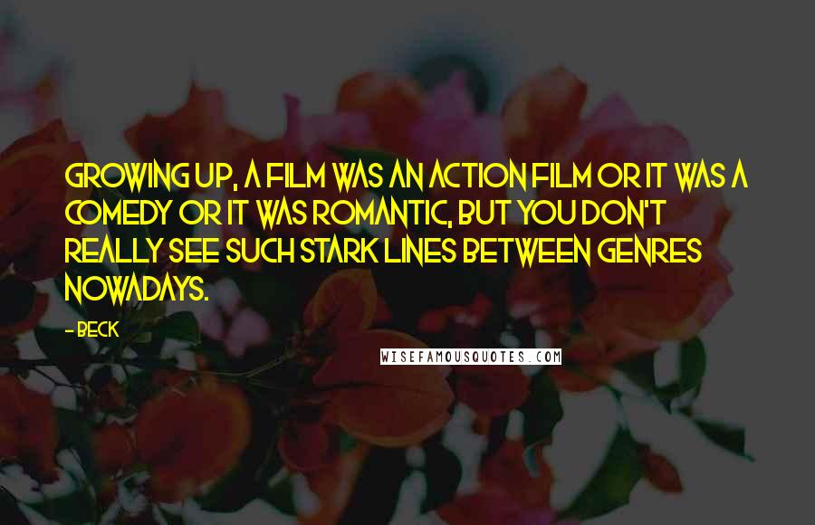 Beck Quotes: Growing up, a film was an action film or it was a comedy or it was romantic, but you don't really see such stark lines between genres nowadays.