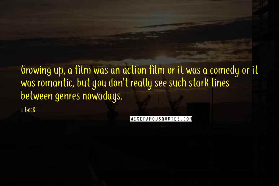 Beck Quotes: Growing up, a film was an action film or it was a comedy or it was romantic, but you don't really see such stark lines between genres nowadays.