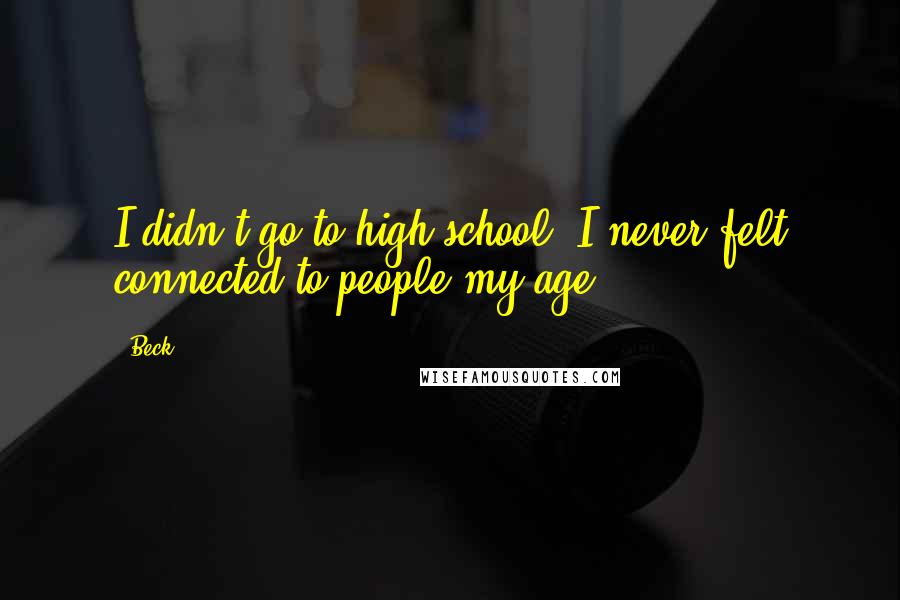 Beck Quotes: I didn't go to high school. I never felt connected to people my age.