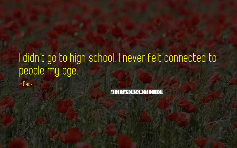 Beck Quotes: I didn't go to high school. I never felt connected to people my age.