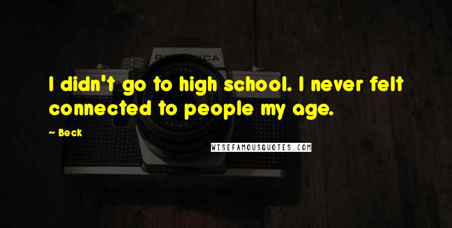 Beck Quotes: I didn't go to high school. I never felt connected to people my age.