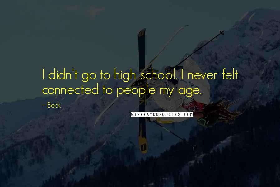 Beck Quotes: I didn't go to high school. I never felt connected to people my age.