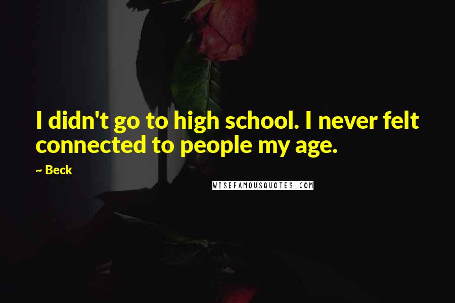Beck Quotes: I didn't go to high school. I never felt connected to people my age.