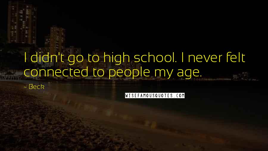 Beck Quotes: I didn't go to high school. I never felt connected to people my age.