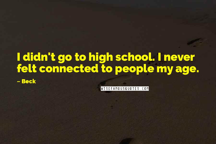 Beck Quotes: I didn't go to high school. I never felt connected to people my age.