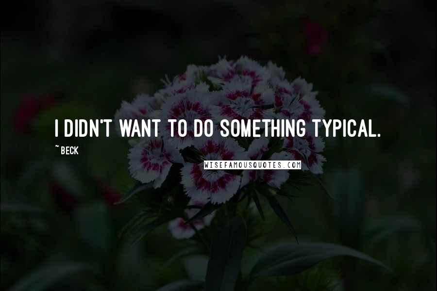 Beck Quotes: I didn't want to do something typical.