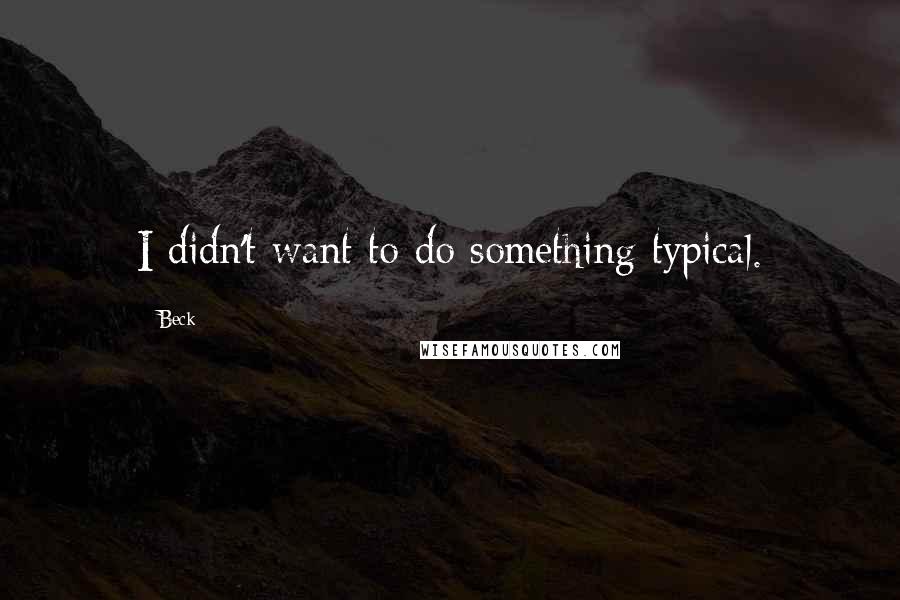 Beck Quotes: I didn't want to do something typical.