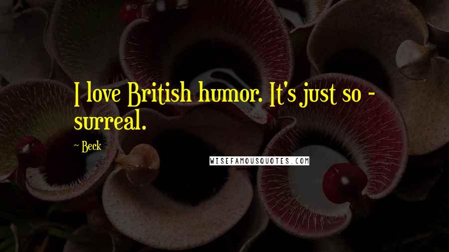 Beck Quotes: I love British humor. It's just so - surreal.