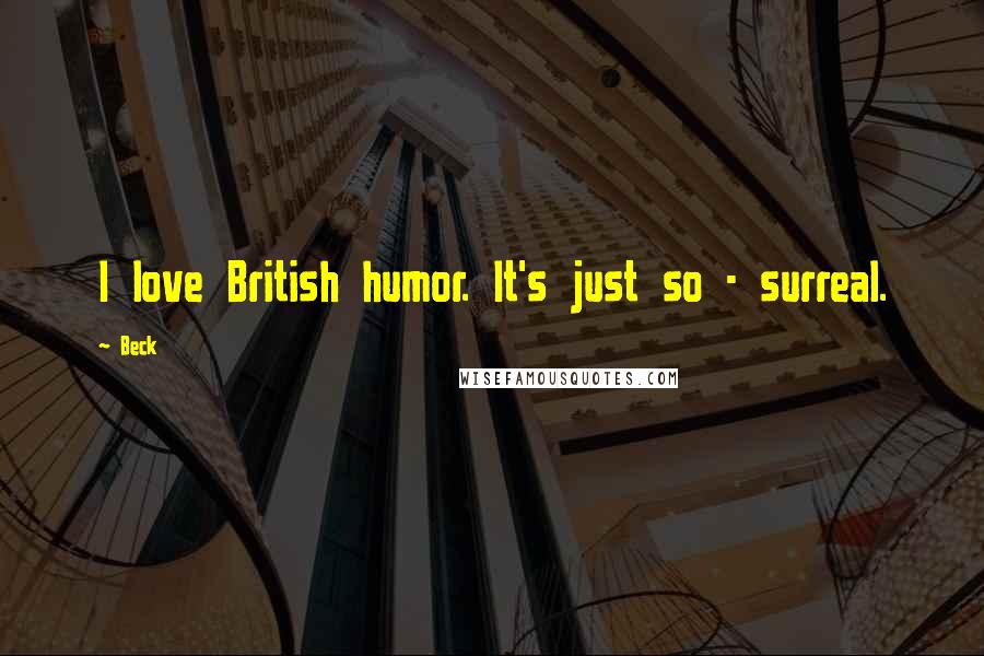 Beck Quotes: I love British humor. It's just so - surreal.