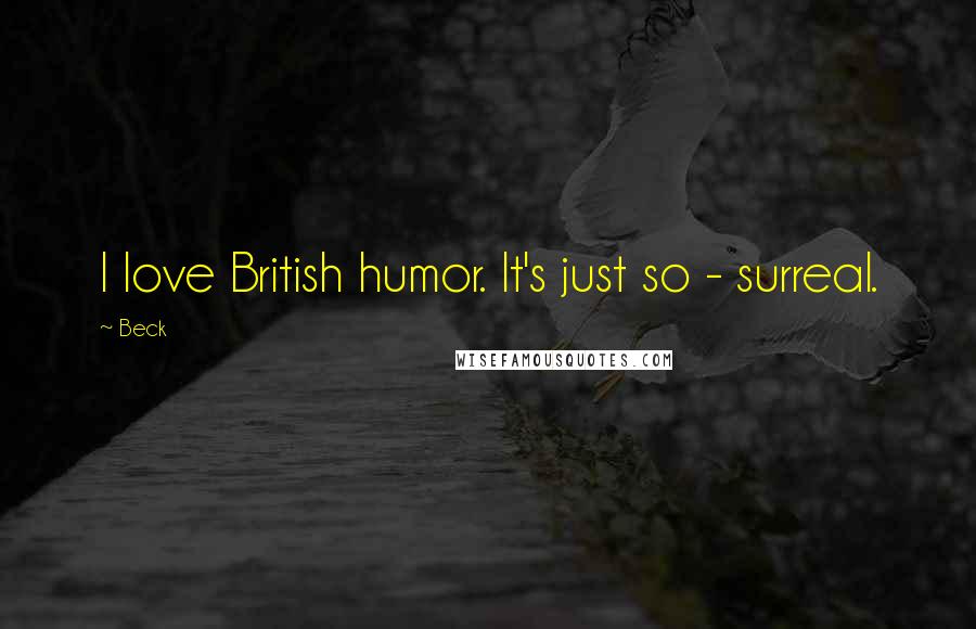 Beck Quotes: I love British humor. It's just so - surreal.
