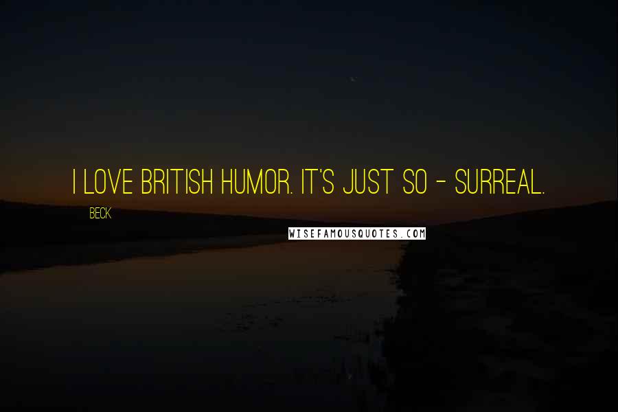 Beck Quotes: I love British humor. It's just so - surreal.