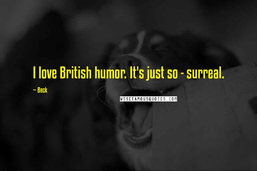 Beck Quotes: I love British humor. It's just so - surreal.