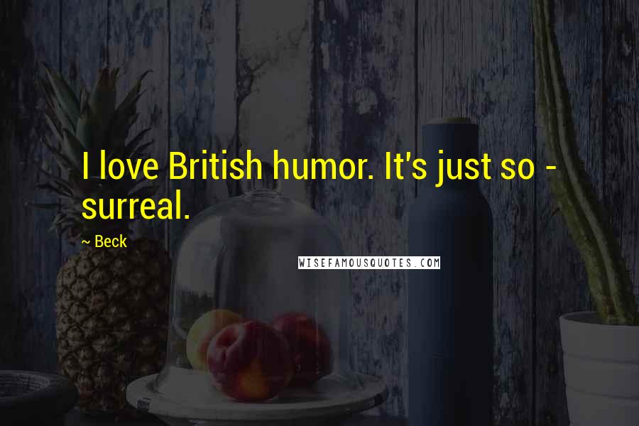 Beck Quotes: I love British humor. It's just so - surreal.