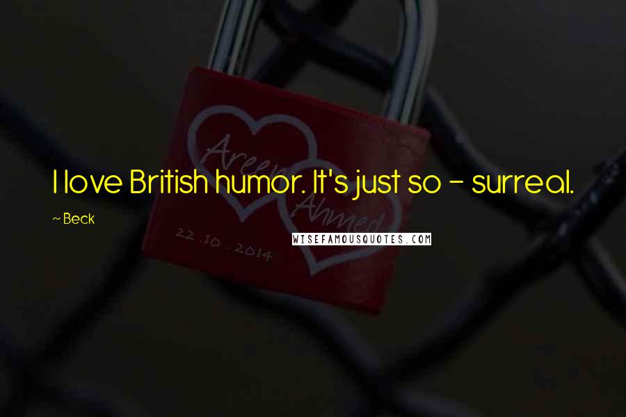 Beck Quotes: I love British humor. It's just so - surreal.