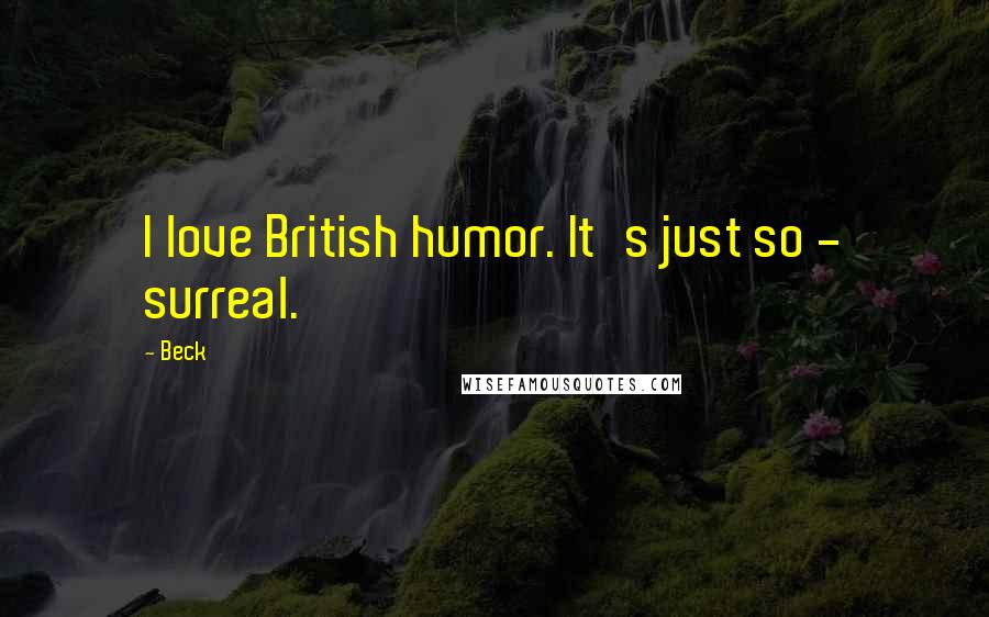 Beck Quotes: I love British humor. It's just so - surreal.