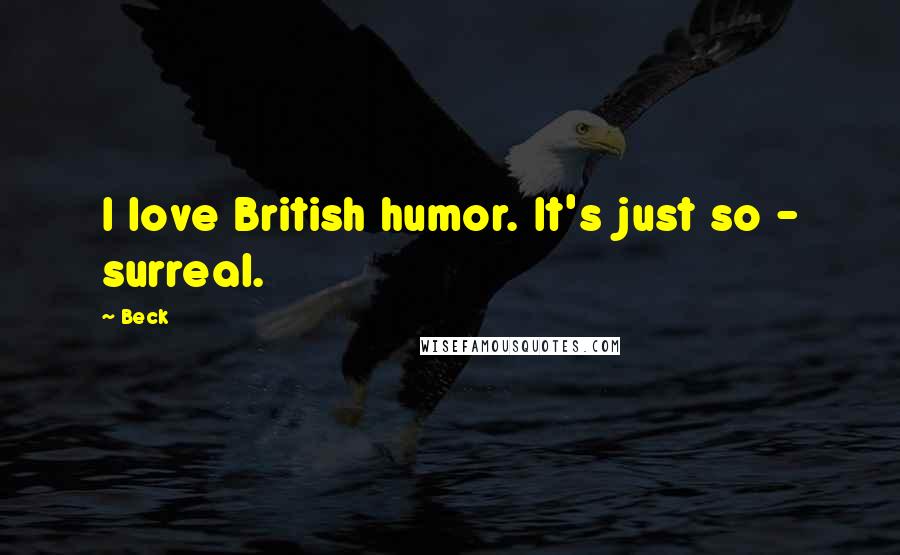 Beck Quotes: I love British humor. It's just so - surreal.