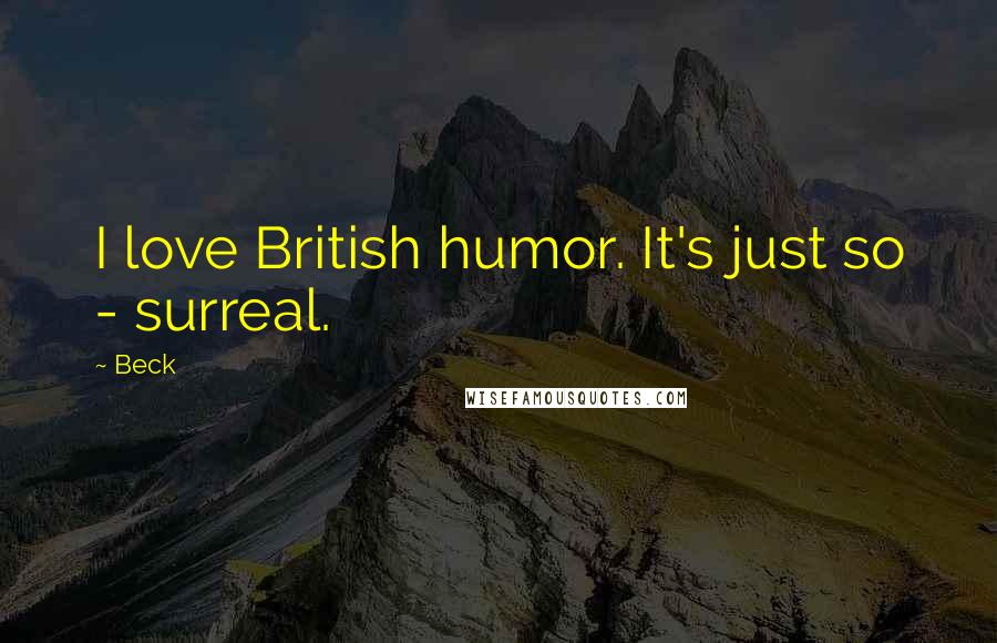 Beck Quotes: I love British humor. It's just so - surreal.
