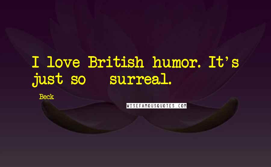 Beck Quotes: I love British humor. It's just so - surreal.