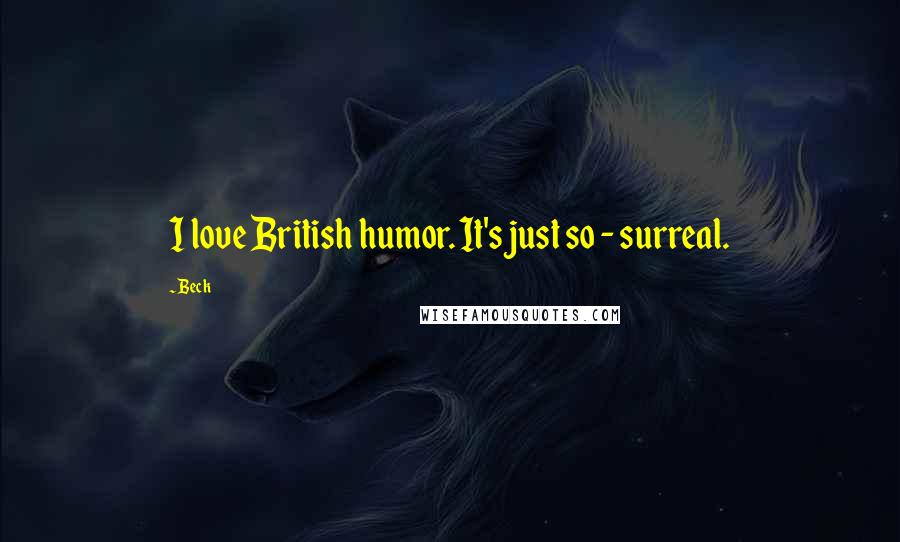Beck Quotes: I love British humor. It's just so - surreal.