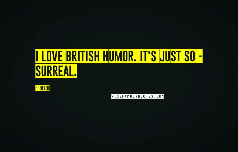 Beck Quotes: I love British humor. It's just so - surreal.