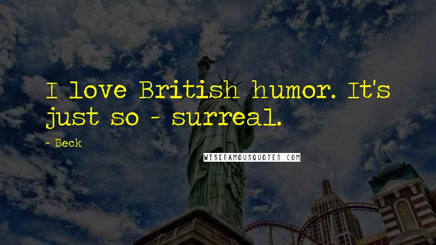 Beck Quotes: I love British humor. It's just so - surreal.