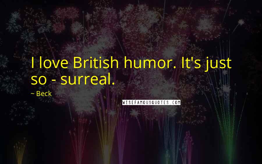 Beck Quotes: I love British humor. It's just so - surreal.