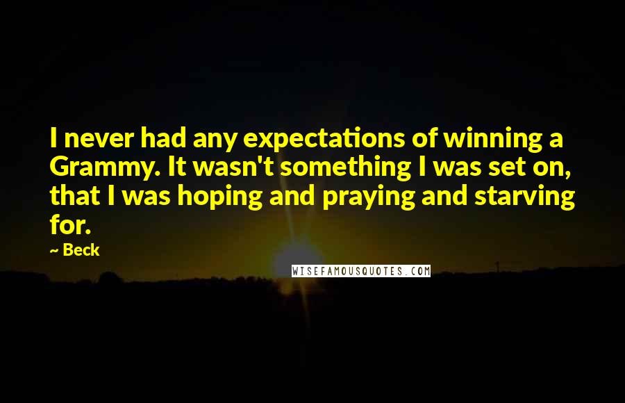 Beck Quotes: I never had any expectations of winning a Grammy. It wasn't something I was set on, that I was hoping and praying and starving for.