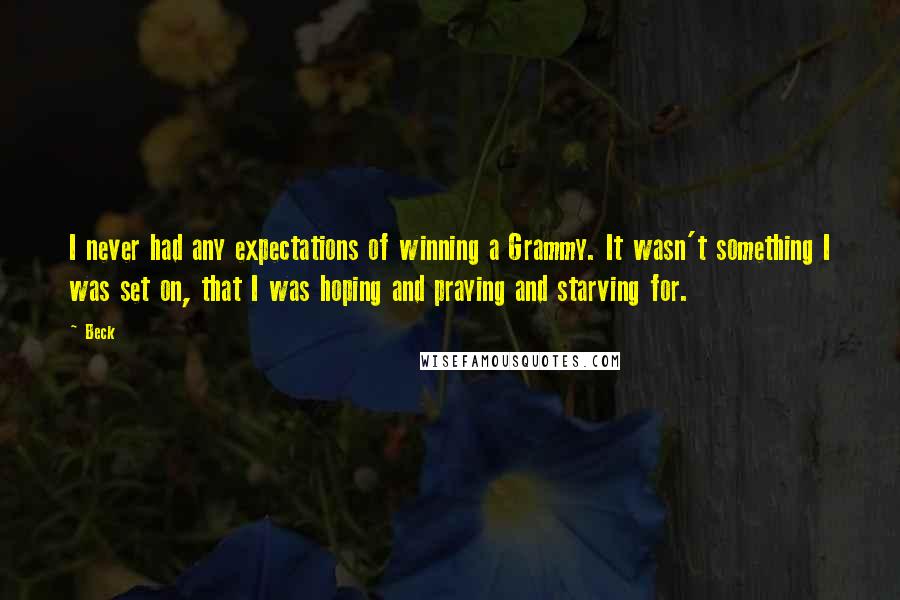 Beck Quotes: I never had any expectations of winning a Grammy. It wasn't something I was set on, that I was hoping and praying and starving for.